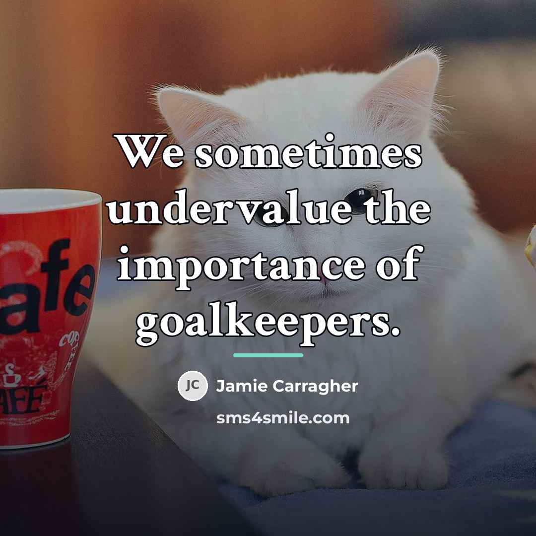 “We sometimes undervalue the importance of goalkeepers.…” quote by Jamie Carragher