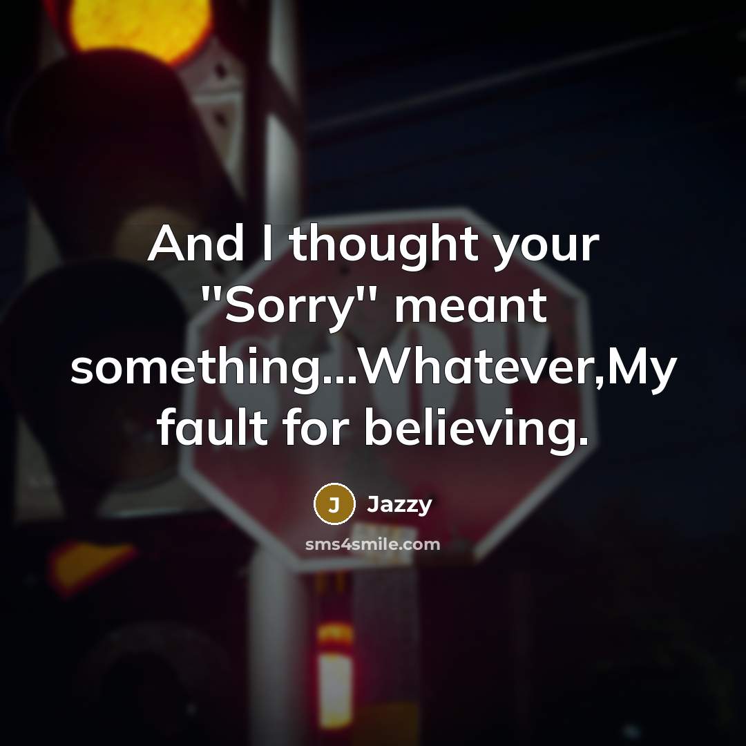 “And I thought your ''Sorry'' meant something...Whatever,My fault for believing.” quote by Jazzy