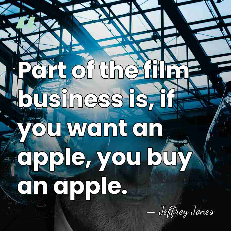 Part of the film business is, if you want an apple, you&hellip; - Jeffrey Jones