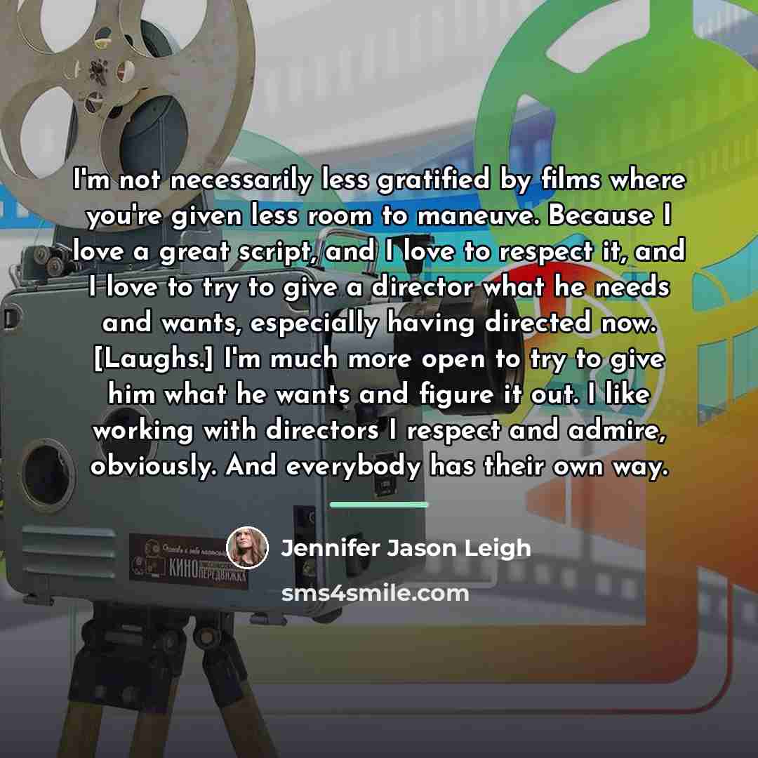“I'm not necessarily less gratified by films where you're given…” quote by Jennifer Jason Leigh