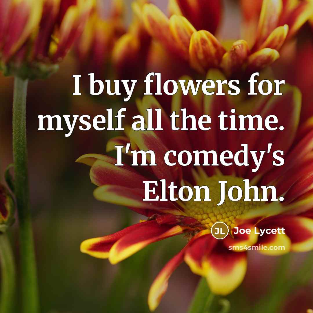 “I buy flowers for myself all the time. I'm comedy's…” quote by Joe Lycett