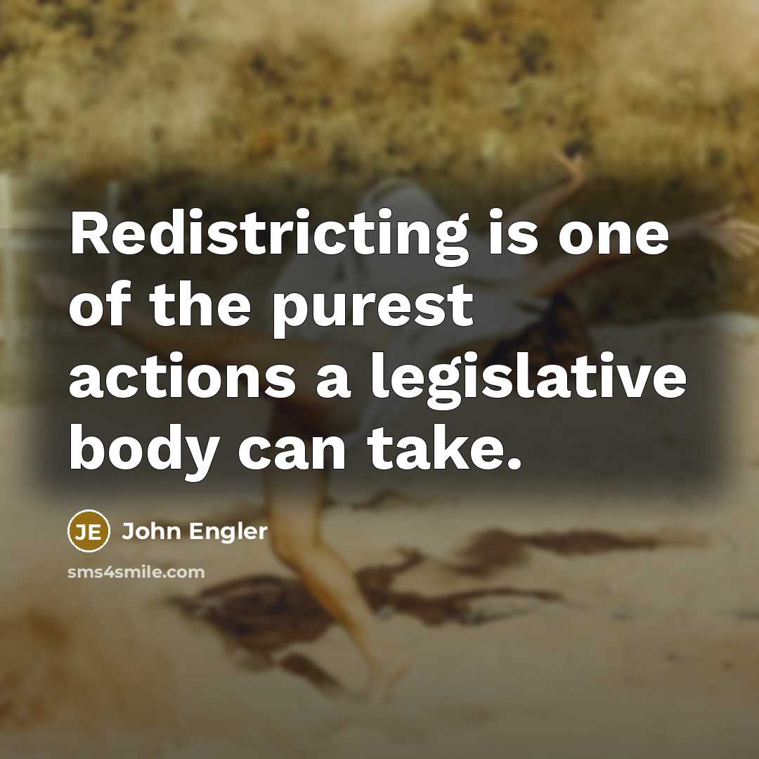 “Redistricting is one of the purest actions a legislative body…” quote by John Engler
