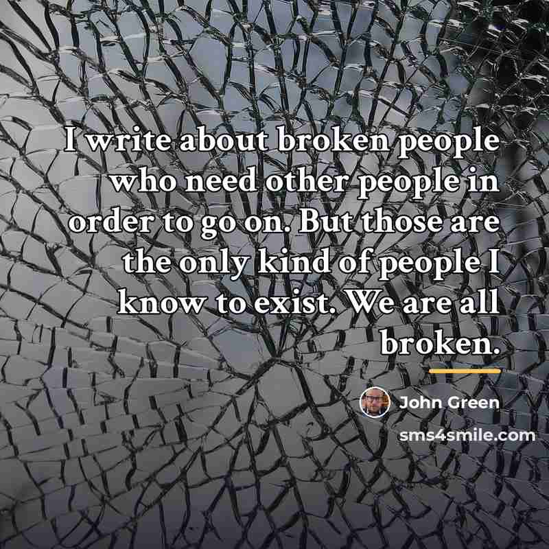 “I write about broken people who need other people in…” quote by John Green