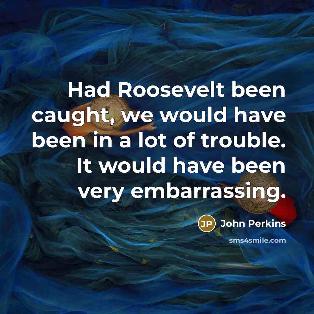 “Had Roosevelt been caught, we would have been in a…” quote by John Perkins