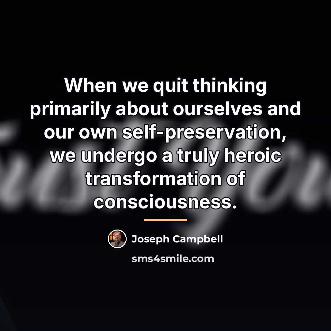 “When we quit thinking primarily about ourselves and our own…” quote by Joseph Campbell