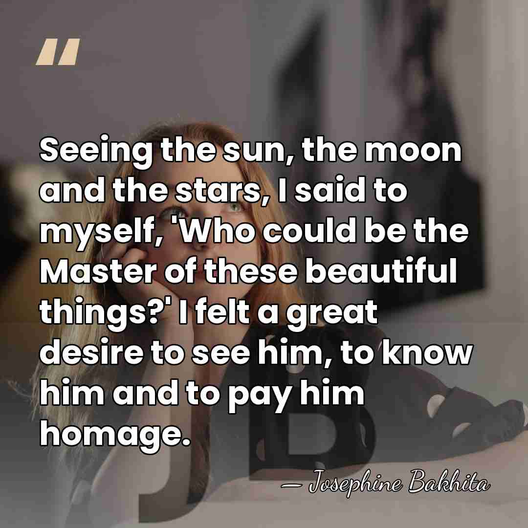 Seeing the sun, the moon and the stars, I said to myself,&hellip; - Josephine Bakhita