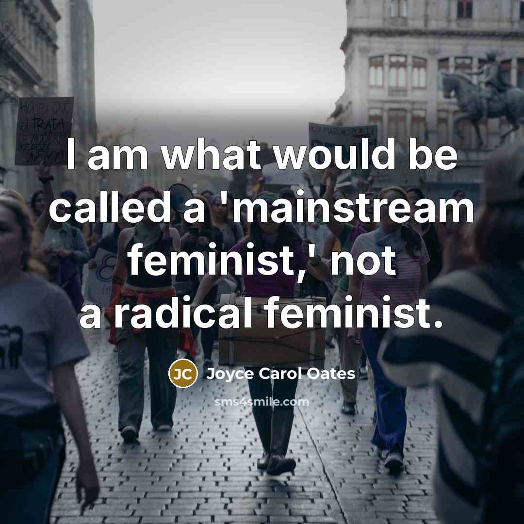 “I am what would be called a 'mainstream feminist,' not…” quote by Joyce Carol Oates