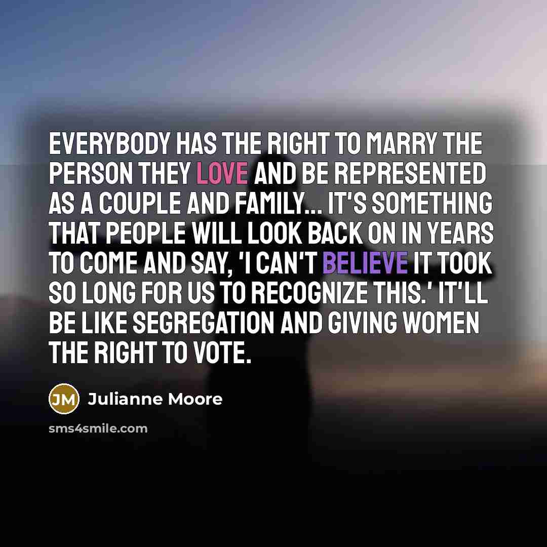 “Everybody has the right to marry the person they love…” quote by Julianne Moore