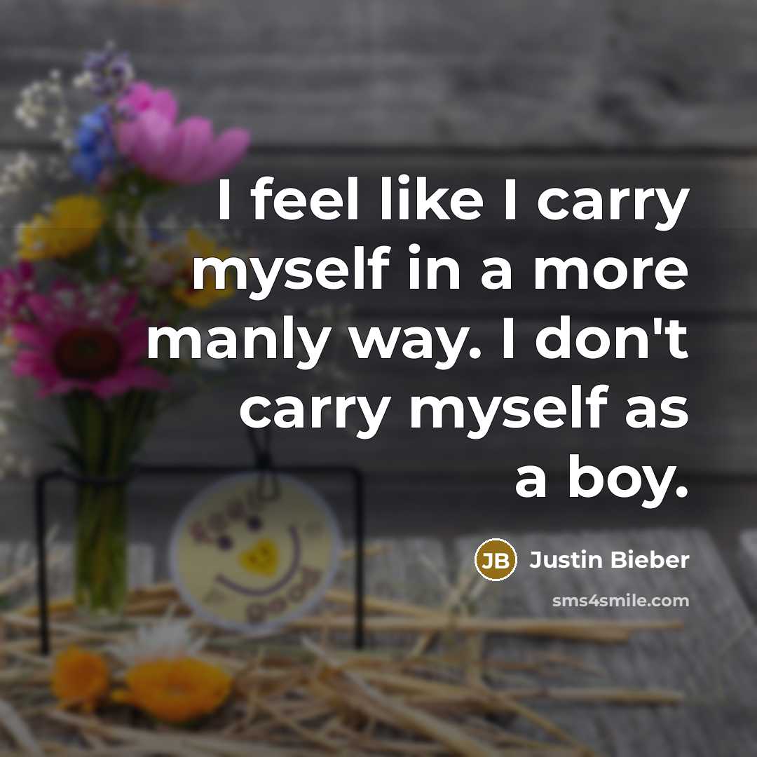 “I feel like I carry myself in a more manly…” quote by Justin Bieber