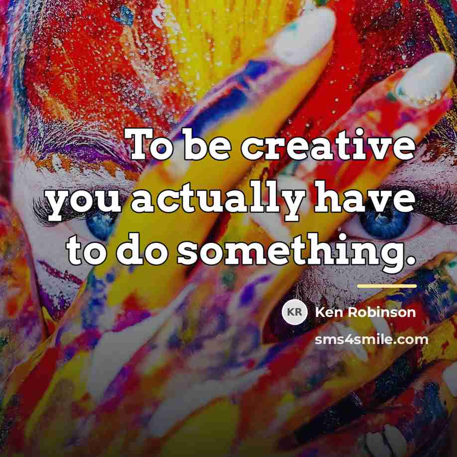 “To be creative you actually have to do something.…” quote by Ken Robinson