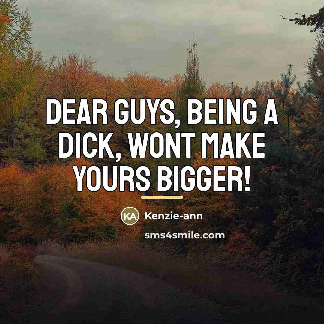 “Dear Guys, Being a dick, wont make yours bigger!…” quote by Kenzie-ann