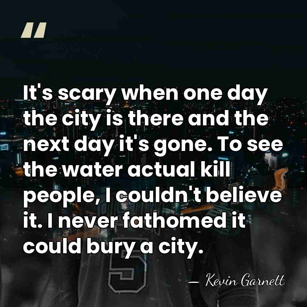 It's scary when one day the city is there and the next&hellip; - Kevin Garnett