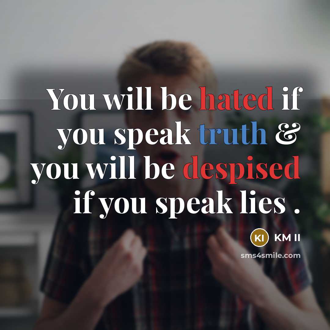 “You will be hated if you speak truth & you will be despised if you speak lies .” quote by KM II