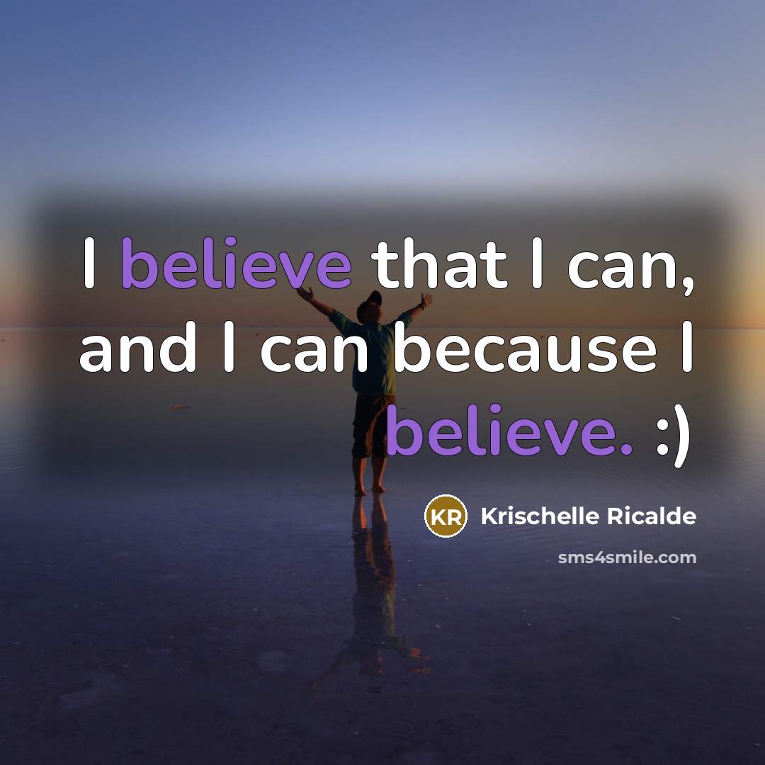“I believe that I can, and I can because I believe. :)” quote by Krischelle Ricalde