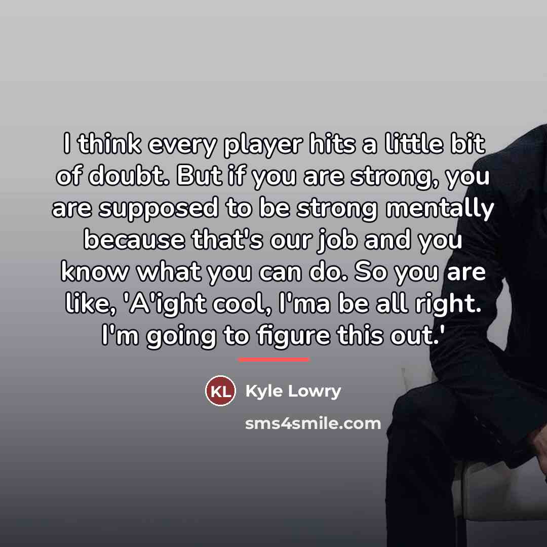 “I think every player hits a little bit of doubt.…” quote by Kyle Lowry