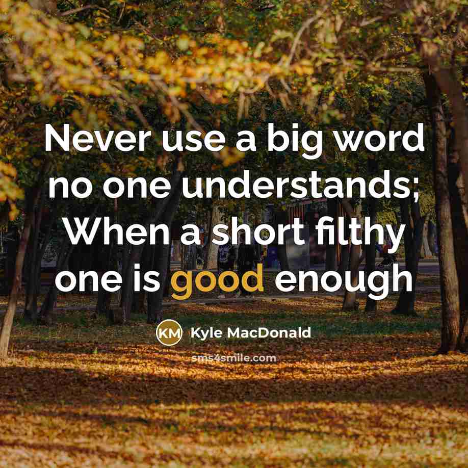 “Never use a big word no one understands; When a short filthy one is good enough” quote by Kyle MacDonald