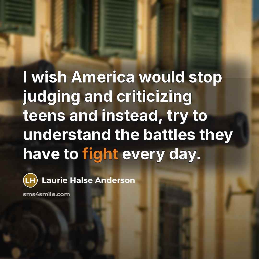 “I wish America would stop judging and criticizing teens and…” quote by Laurie Halse Anderson