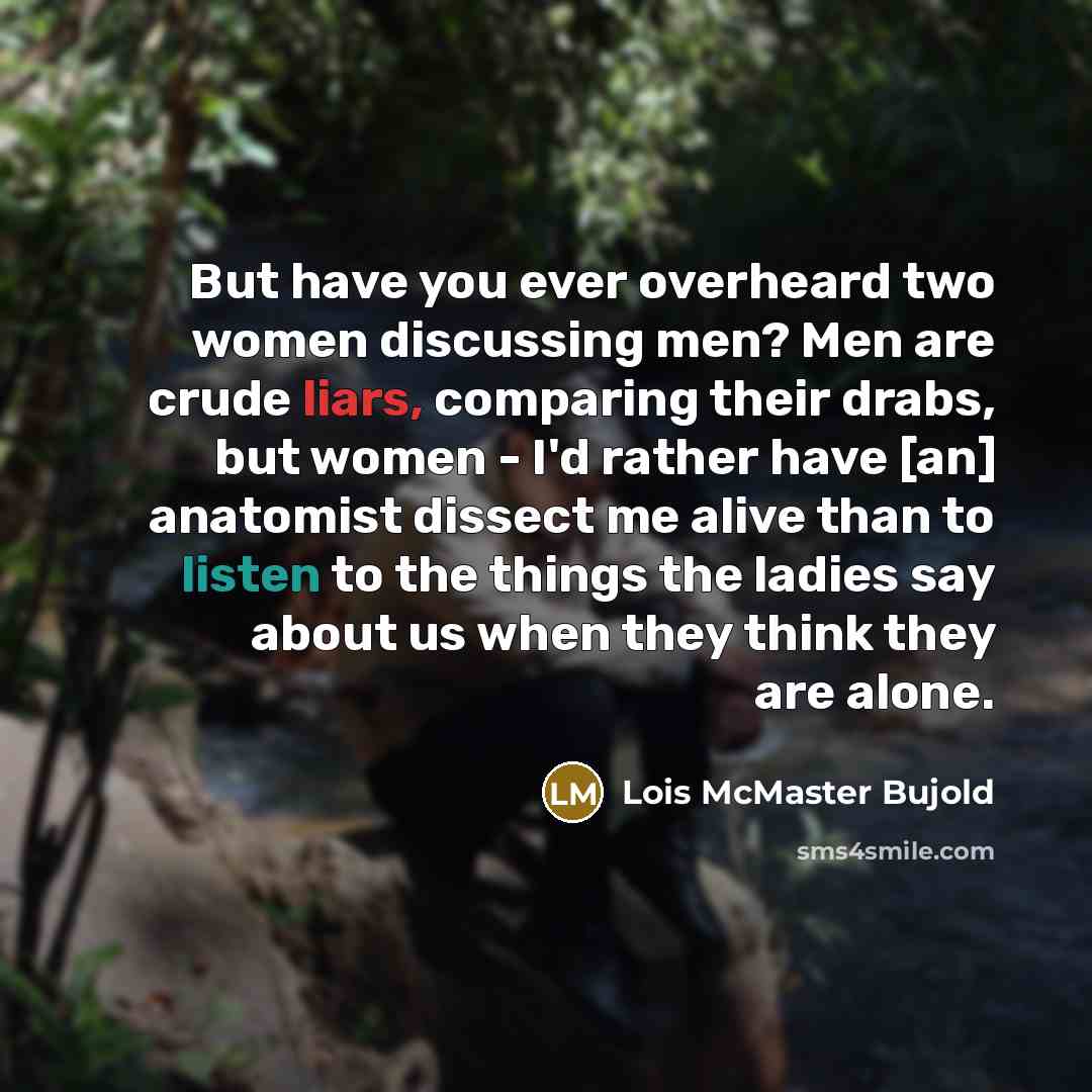 “But have you ever overheard two women discussing men? Men…” quote by Lois McMaster Bujold