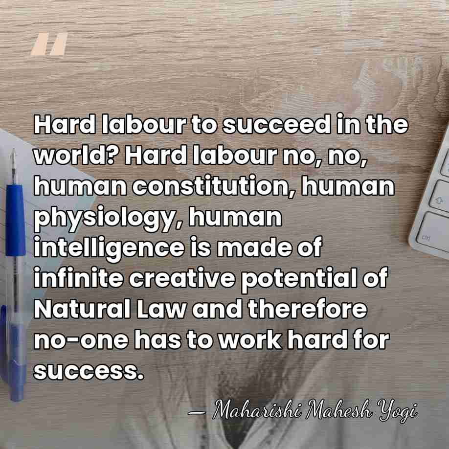 Hard labour to succeed in the world? Hard labour no, no, human&hellip; - Maharishi Mahesh Yogi