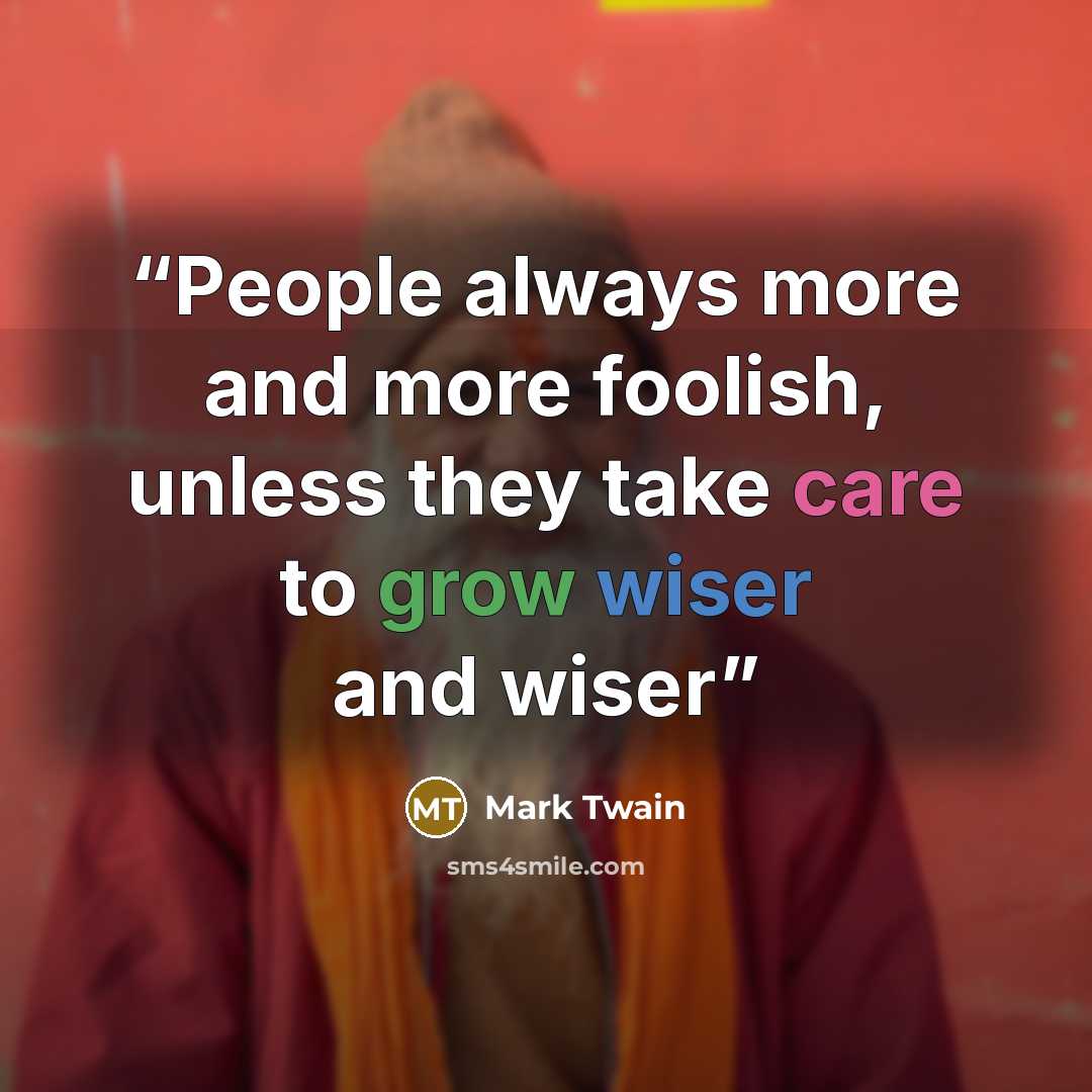 “People always more and more foolish, unless they take care to grow wiser and wiser” quote by Mark Twain