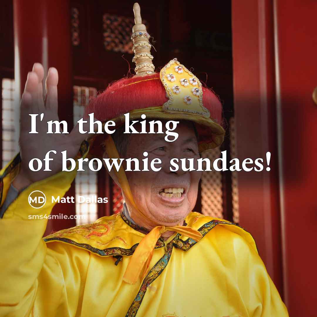“I'm the king of brownie sundaes!…” quote by Matt Dallas