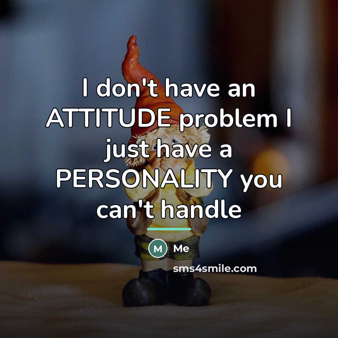 “I don't have an ATTITUDE problem I just have a…” quote by Me