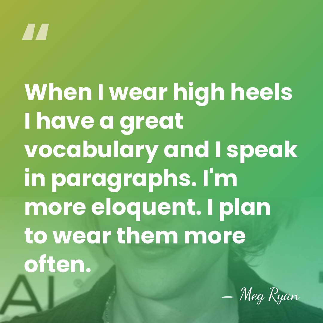 When I wear high heels I have a great vocabulary and I&hellip; - Meg Ryan