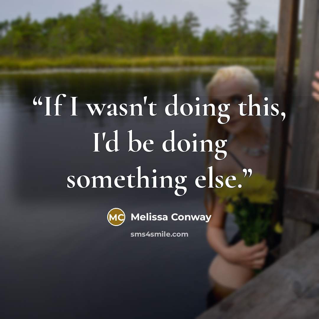 “If I wasn't doing this, I'd be doing something else.” quote by Melissa Conway