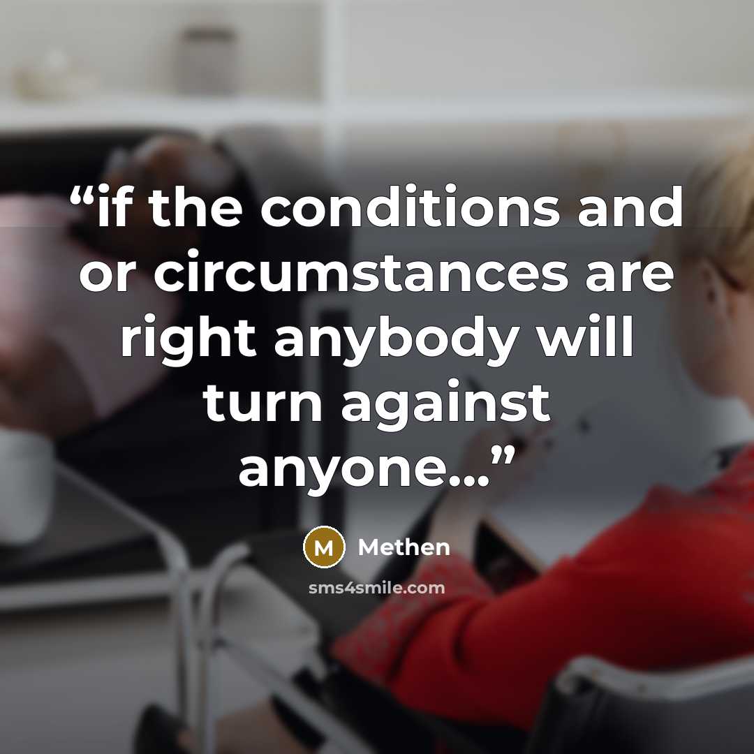 “if the conditions and or circumstances are right anybody will turn against anyone...” quote by Methen