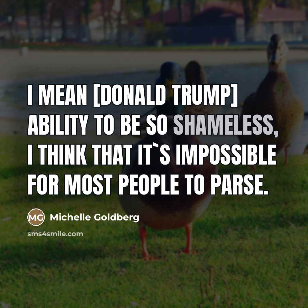 “I mean [Donald Trump] ability to be so shameless, I…” quote by Michelle Goldberg