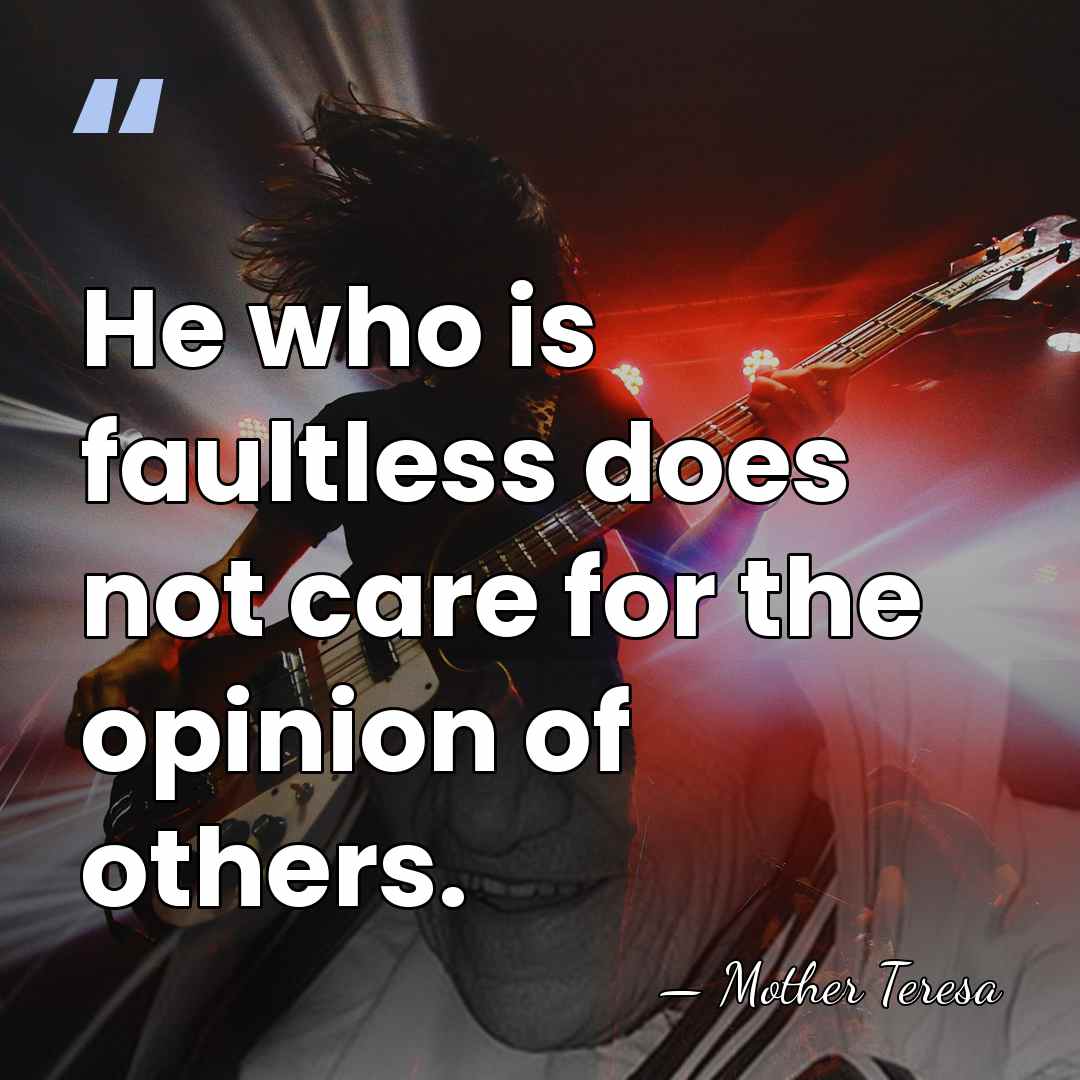 He who is faultless does not care for the opinion of others. - Mother Teresa