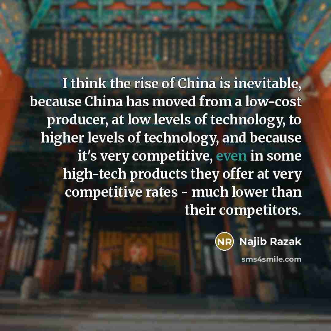 “I think the rise of China is inevitable, because China…” quote by Najib Razak