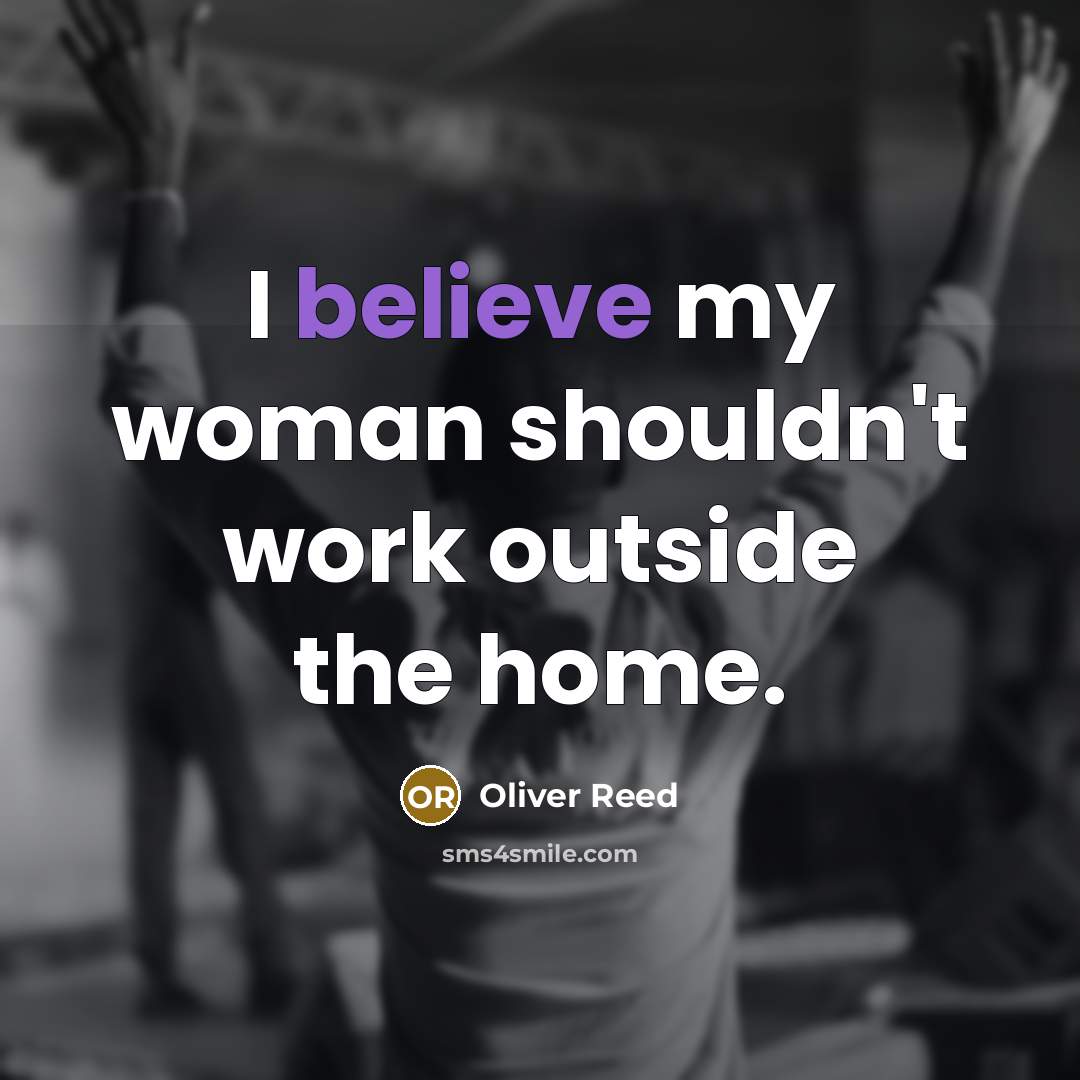 “I believe my woman shouldn't work outside the home.…” quote by Oliver Reed