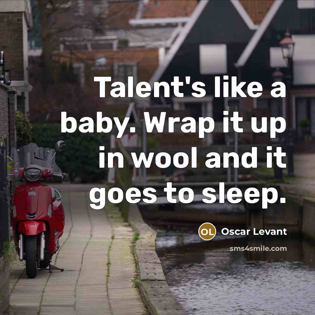 “Talent's like a baby. Wrap it up in wool and…” quote by Oscar Levant
