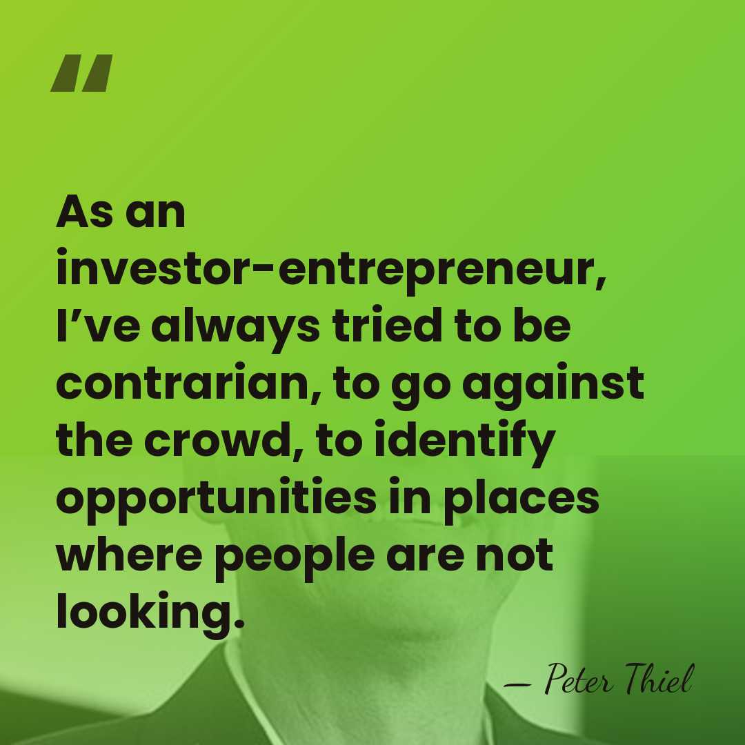 As an investor-entrepreneur, I’ve always tried to be contrarian, to go against&hellip; - Peter Thiel