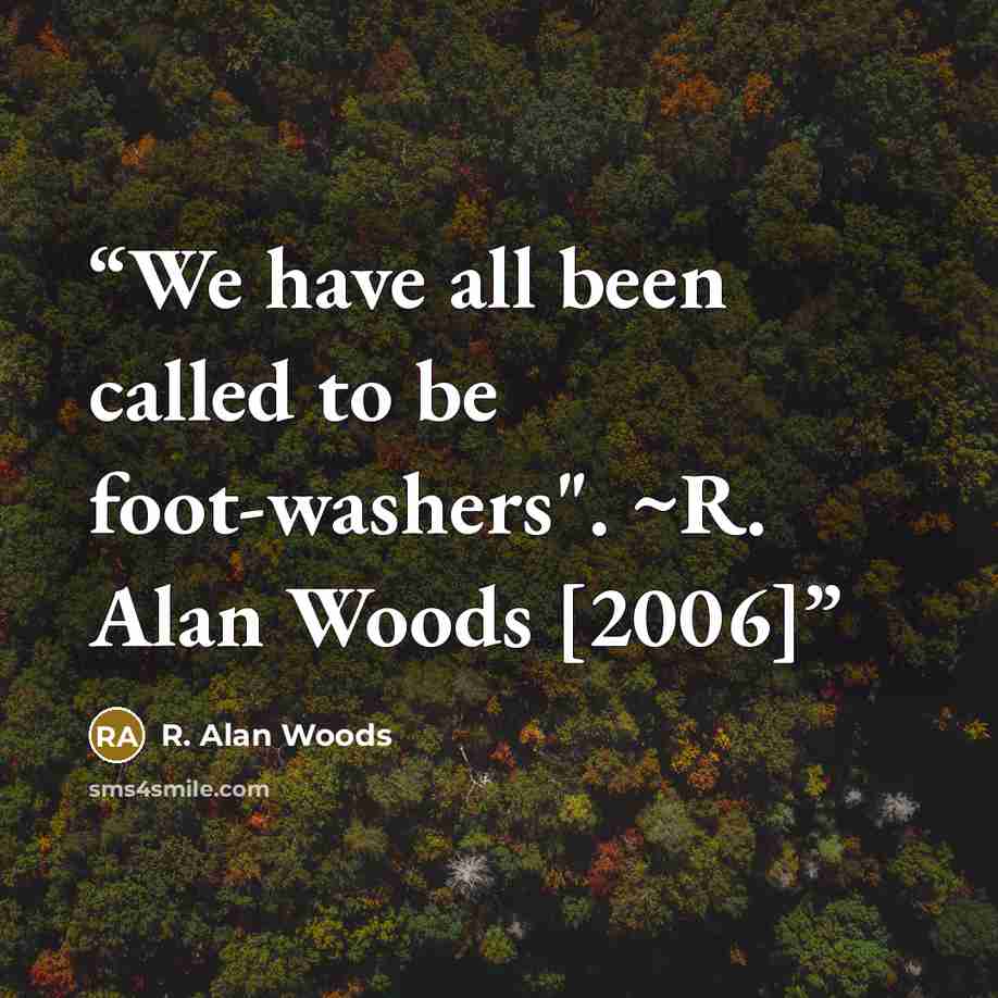 “We have all been called to be foot-washers". ~R. Alan Woods [2006]” quote by R. Alan Woods