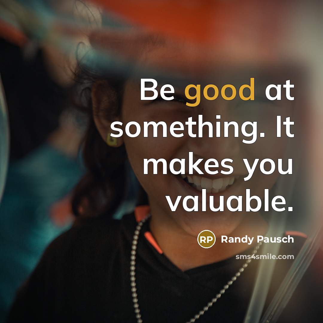 “Be good at something. It makes you valuable.…” quote by Randy Pausch