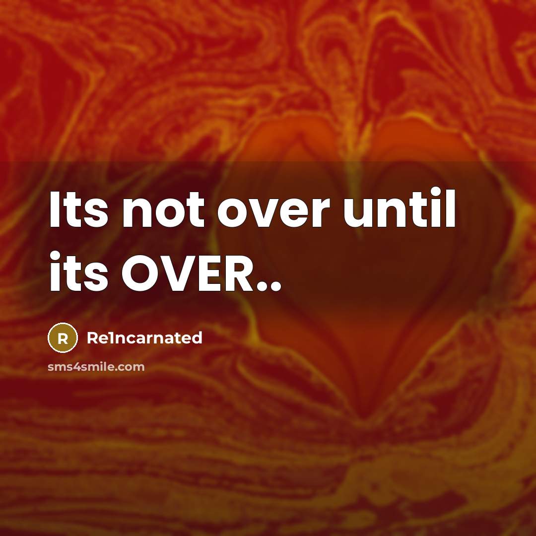 “Its not over until its OVER..…” quote by Re1ncarnated