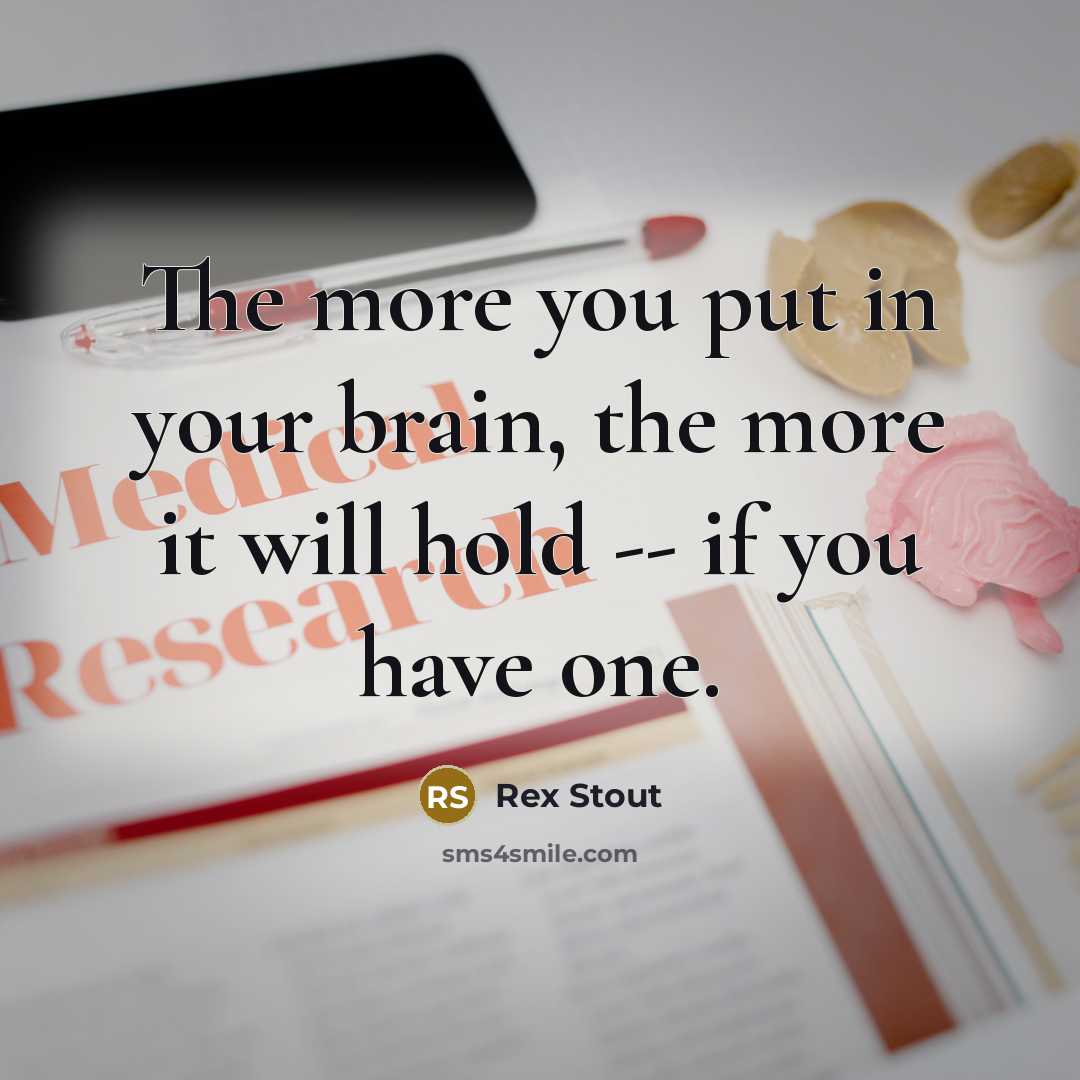 “The more you put in your brain, the more it…” quote by Rex Stout