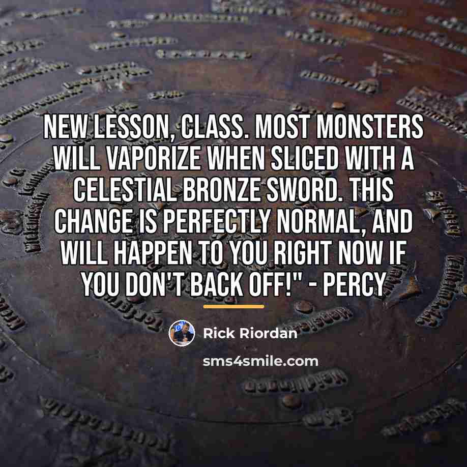 “New lesson, class. Most monsters will vaporize when sliced with…” quote by Rick Riordan