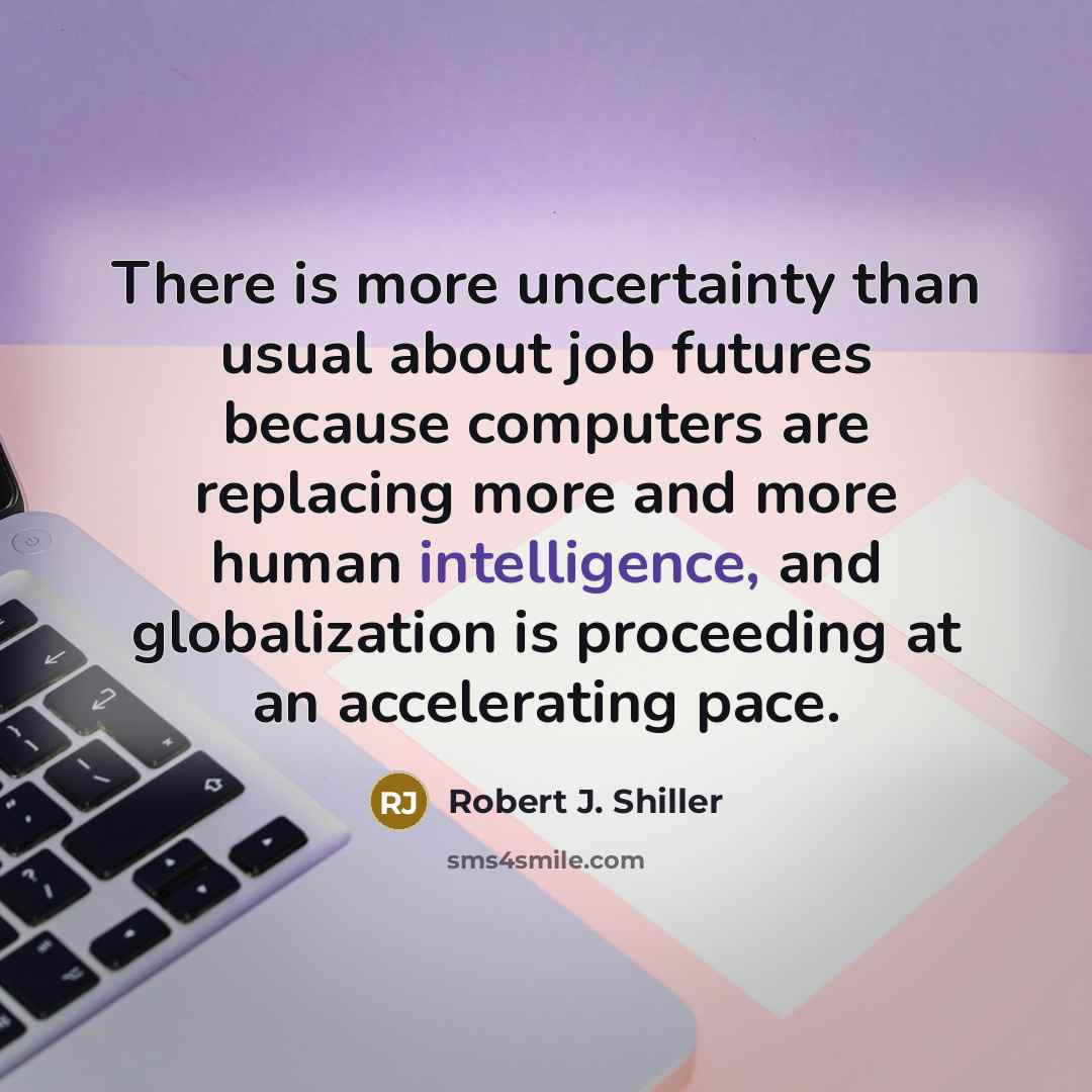 “There is more uncertainty than usual about job futures because…” quote by Robert J. Shiller