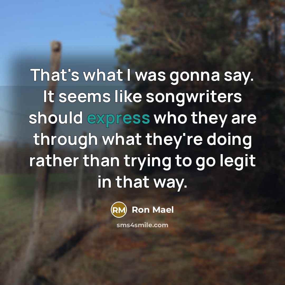 “That's what I was gonna say. It seems like songwriters…” quote by Ron Mael