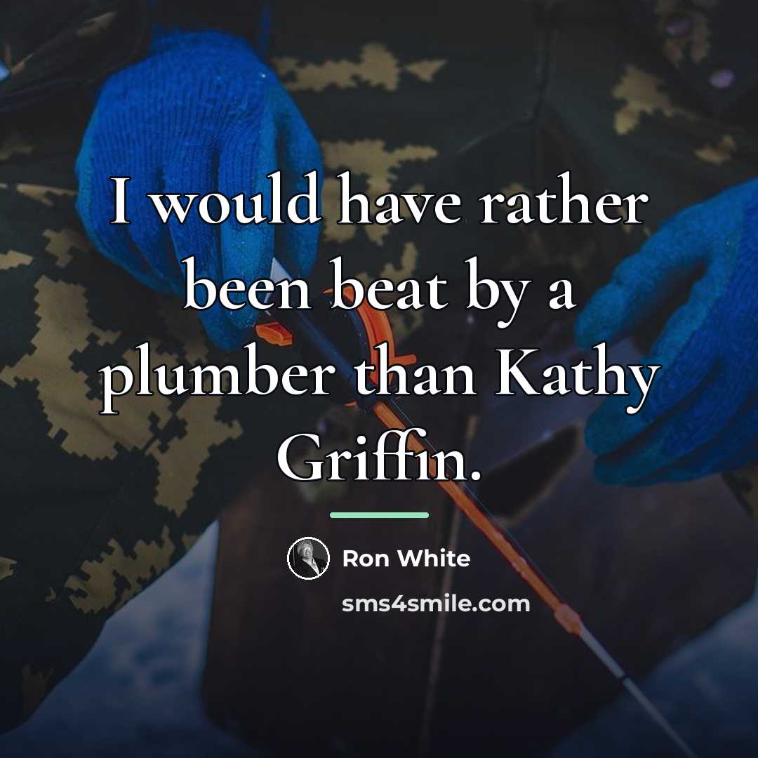 “I would have rather been beat by a plumber than…” quote by Ron White