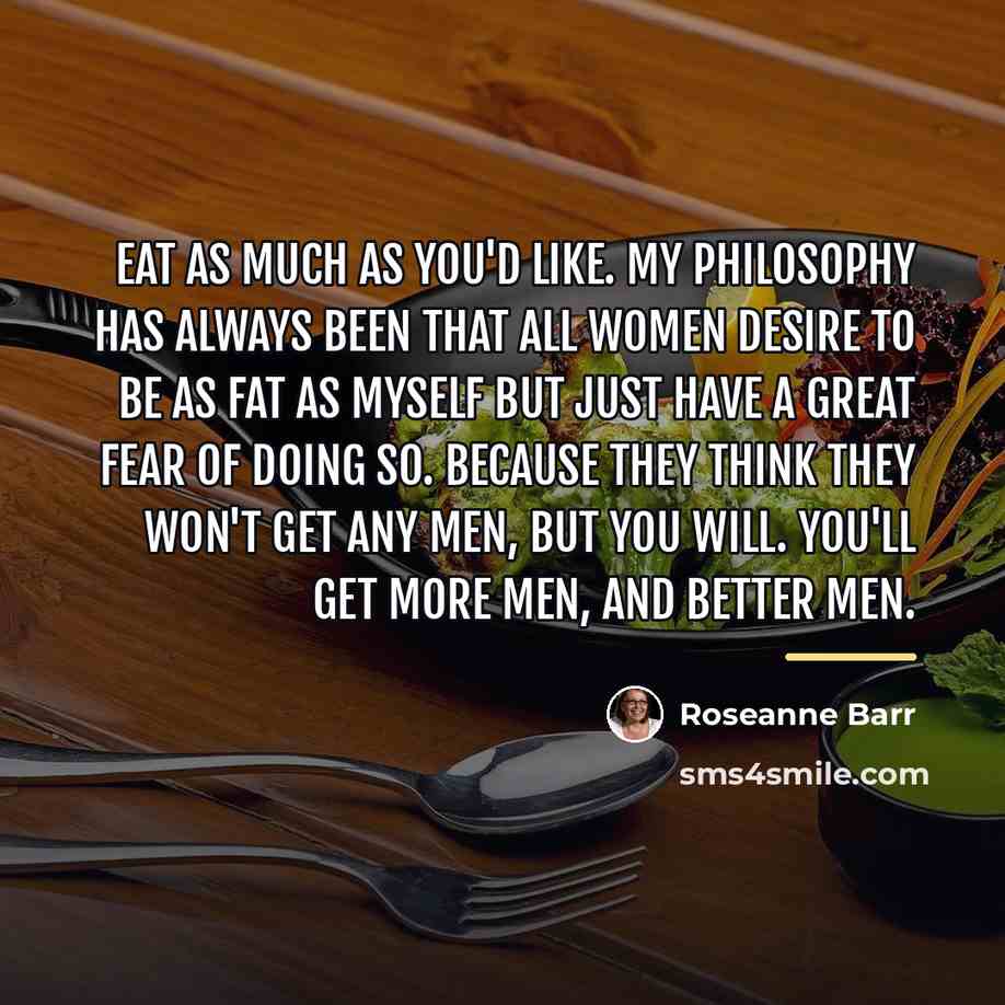 “Eat as much as you'd like. My philosophy has always…” quote by Roseanne Barr