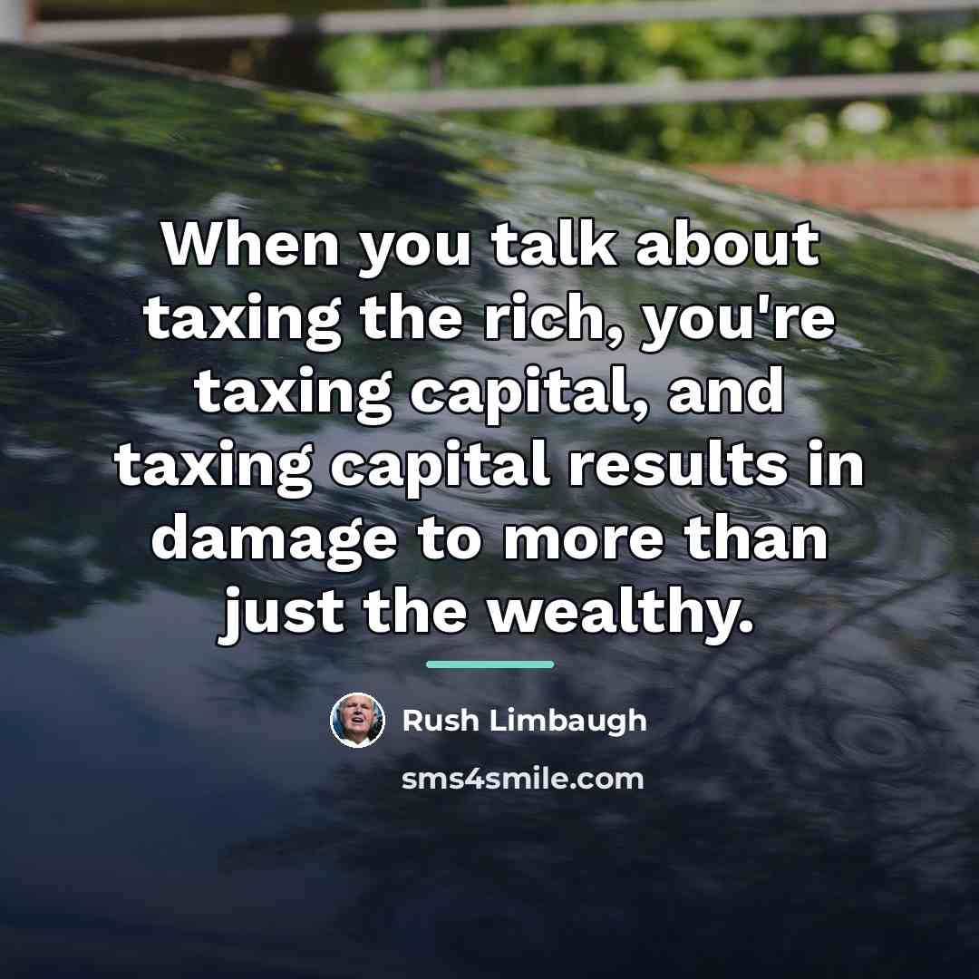 “When you talk about taxing the rich, you're taxing capital,…” quote by Rush Limbaugh