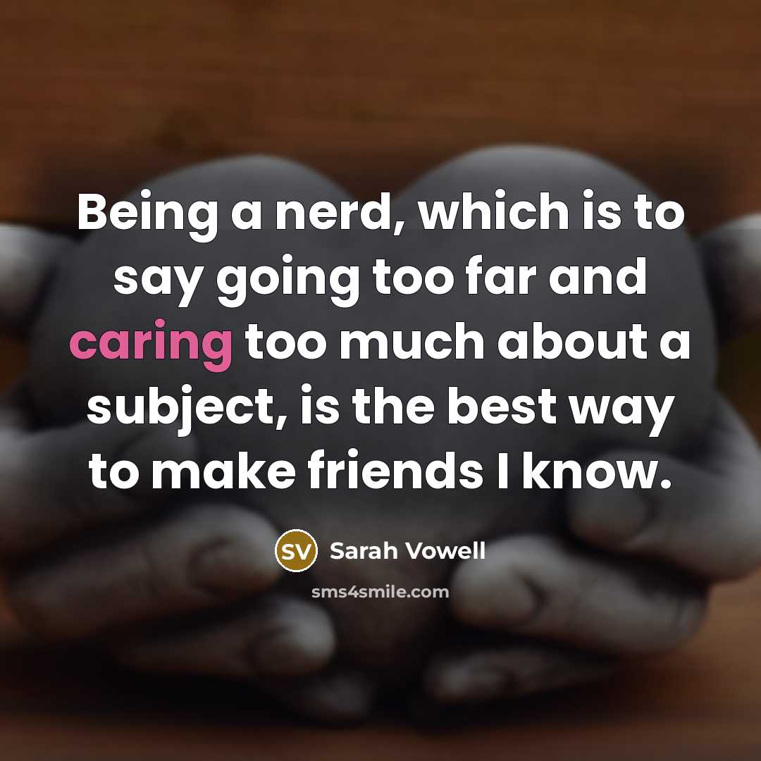 “Being a nerd, which is to say going too far…” quote by Sarah Vowell