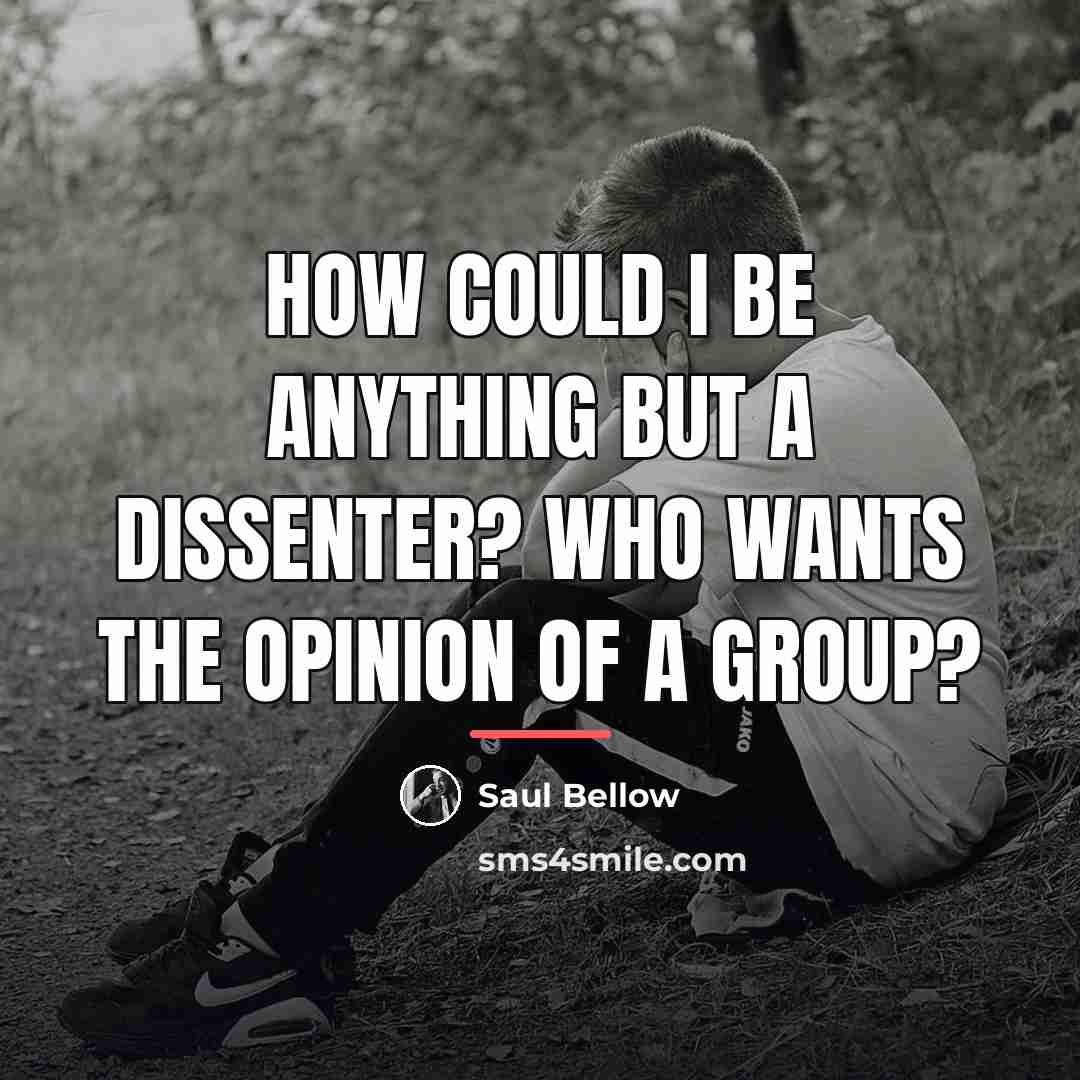 “How could I be anything but a dissenter? Who wants…” quote by Saul Bellow