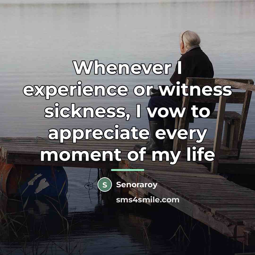 “Whenever I experience or witness sickness, I vow to appreciate…” quote by Senoraroy