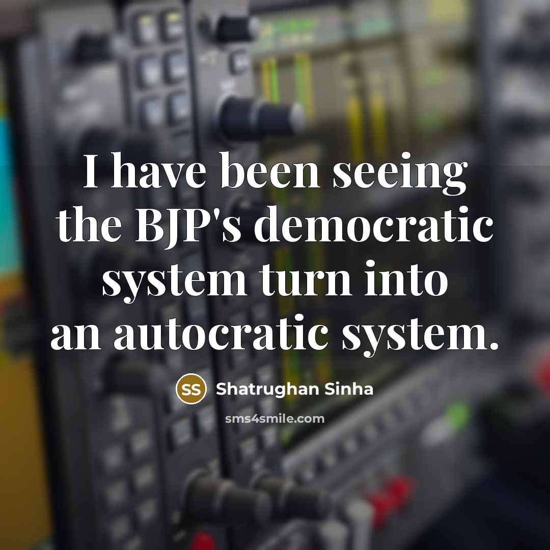 “I have been seeing the BJP's democratic system turn into…” quote by Shatrughan Sinha