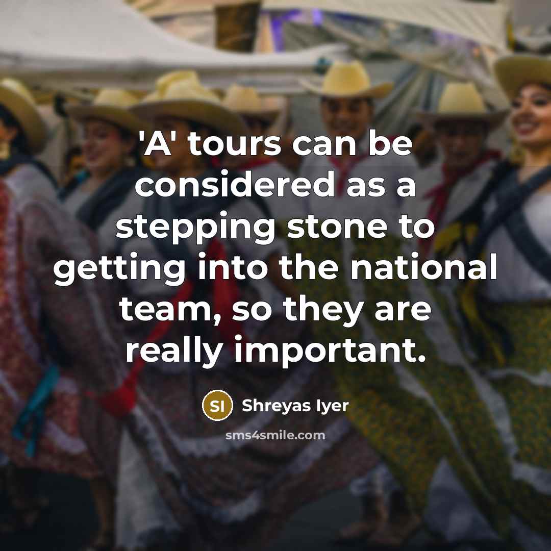 “'A' tours can be considered as a stepping stone to…” quote by Shreyas Iyer